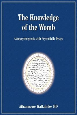 The Knowledge of the Womb: Autopsychognosia with Psychedelic Drugs by Kafkalides, Athanassios