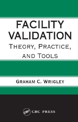 Facility Validation: Theory, Practice, and Tools by Wrigley, Graham C.