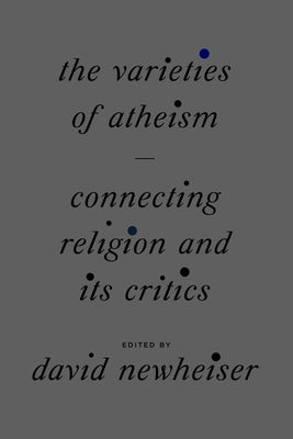 The Varieties of Atheism: Connecting Religion and Its Critics by Newheiser, David