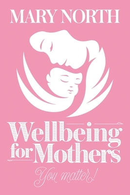 Wellbeing for Mothers: You Matter! by North, Mary