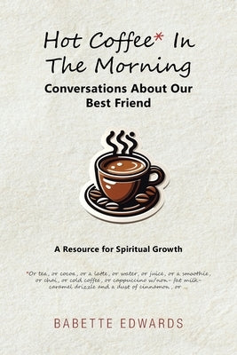 Hot Coffee In The Morning: Conversations About Our Best Friend by Edwards, Babette
