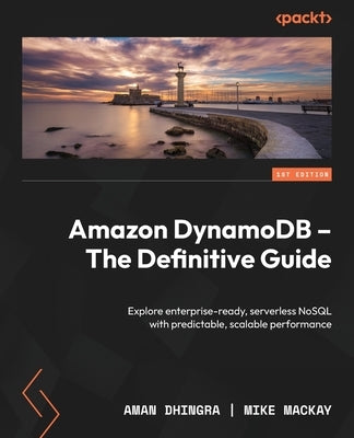 Amazon DynamoDB - The Definitive Guide: Explore enterprise-ready, serverless NoSQL with predictable, scalable performance by Dhingra, Aman