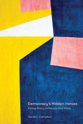 Democracy's Hidden Heroes: Fitting Policy to People and Place by Campbell, David C.