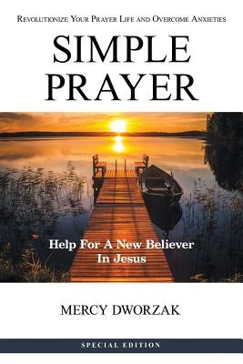 Simple Prayer: Revolutionize Your Prayer Life and Overcome Anxieties by Dworzak, Mercy