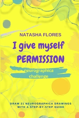 Neurographica challenge I GIVE MYSELF PERMISSION: Draw 21 neurographica drawings with a step-by-step guide by Flores, Natasha