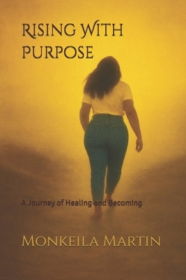 Rising With Purpose: A Journey of Healing and Becoming by Martin, Monkeila Shadre