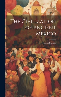 The Civilization of Ancient Mexico by Spence, Lewis