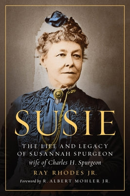 Susie: The Life and Legacy of Susannah Spurgeon, Wife of Charles H. Spurgeon by Rhodes Jr, Ray