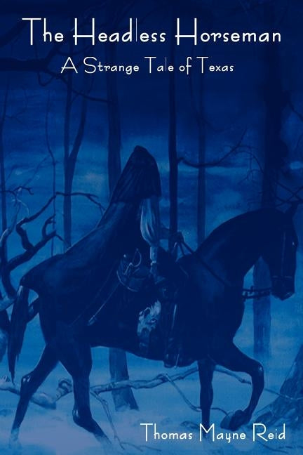 The Headless Horseman: A Strange Tale of Texas (the Complete Volume) by Reid, Thomas Mayne