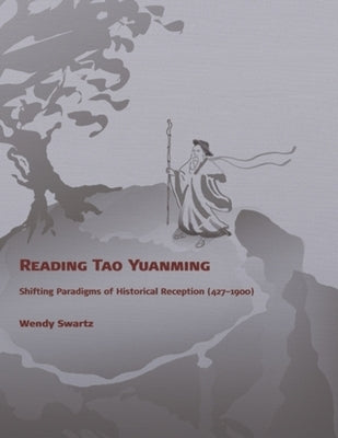 Reading Tao Yuanming: Shifting Paradigms of Historical Reception (427 - 1900) by Swartz, Wendy