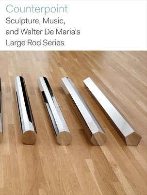 Counterpoint: Sculpture, Music, and Walter de Maria's Large Rod Series by Delahunty, Gavin