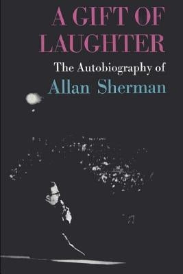 A Gift of Laughter: The Autobiography of Allan Sherman by Sherman, Allan