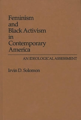 Feminism and Black Activism in Contemporary America: An Ideological Assessment by Solomon, Irvin D.