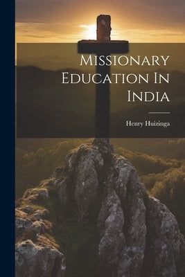 Missionary Education In India by Huizinga, Henry