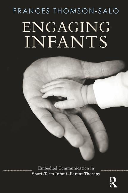 Engaging Infants: Embodied Communication in Short-Term Infant-Parent Therapy by Thomson-Salo, Frances