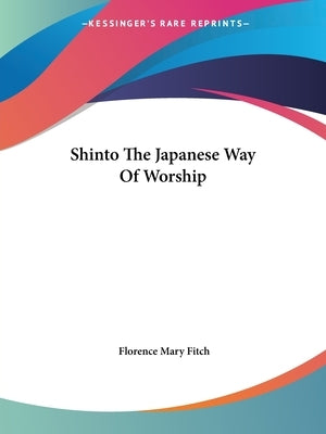Shinto The Japanese Way Of Worship by Fitch, Florence Mary