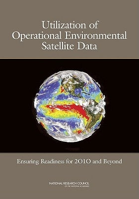 Utilization of Operational Environmental Satellite Data: Ensuring Readiness for 2010 and Beyond by National Research Council