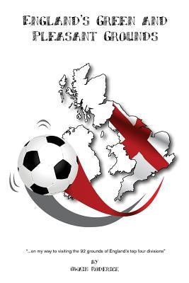 England's Green and Pleasant Grounds: On my way to visiting all of England's 92 League Grounds by Roderick, Owain
