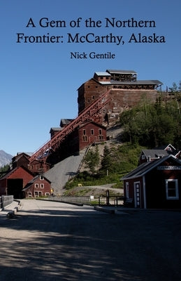 A Gem of the Northern Frontier: McCarthy, Alaska by Gentile, Jason