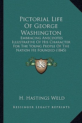 Pictorial Life Of George Washington: Embracing Anecdotes Illustrative Of His Character For The Young People Of The Nation He Founded (1845) by Weld, H. Hastings