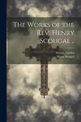 The Works of the Rev. Henry Scougal .. by Scougal, Henry 1650-1678