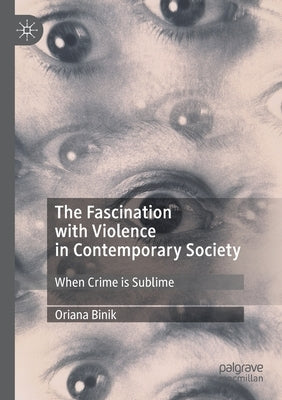 The Fascination with Violence in Contemporary Society: When Crime Is Sublime by Binik, Oriana