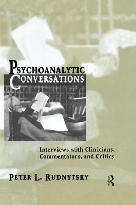 Psychoanalytic Conversations: Interviews with Clinicians, Commentators, and Critics by Rudnytsky, Peter L.