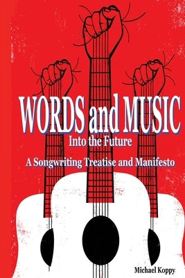 Words and Music Into the Future: A Songwriting Treatise and Manifesto by Koppy, Michael