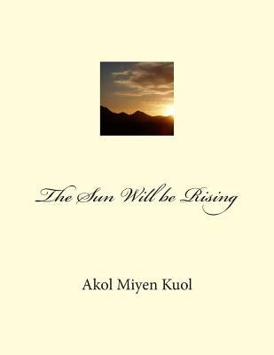 The Sun Will be Rising by Kuol, Akol Miyen