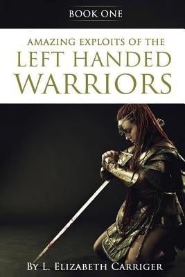 Amazing Exploits of the Left Handed Warrior Series Book One: Book One of the Left Handed Warriors Series by Carriger, L. Elizabeth