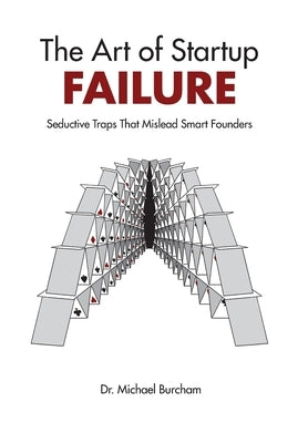 The Art of Startup Failure: Seductive Traps That Mislead Smart Founders by Burcham, Michael