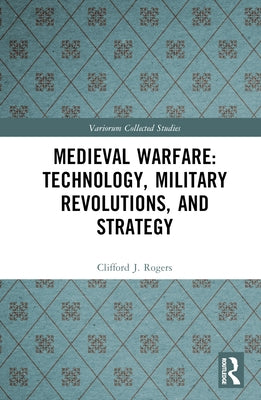 Medieval Warfare: Technology, Military Revolutions, and Strategy by Rogers, Clifford J.