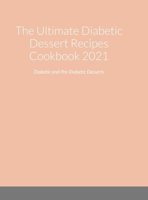 The Ultimate Diabetic Dessert Recipes Cookbook 2021: Diabetic and Pre-Diabetic Desserts by Hassel, Marla