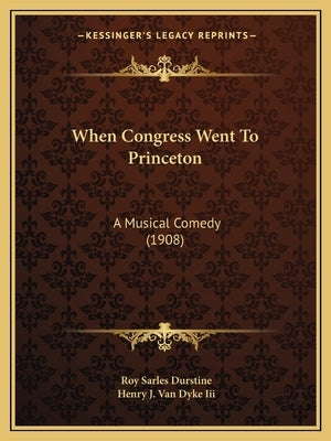 When Congress Went To Princeton: A Musical Comedy (1908) by Durstine, Roy Sarles