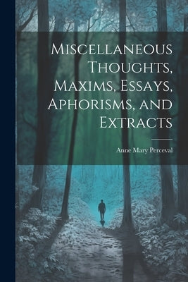 Miscellaneous Thoughts, Maxims, Essays, Aphorisms, and Extracts by Perceval, Anne Mary