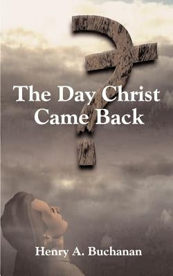 The Day Christ Came Back by Buchanan, Henry a.
