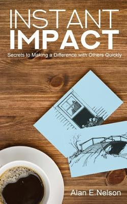 Instant Impact: Secrets to Making a Difference with Others Quickly by Nelson, Alan E.