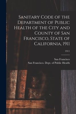 Sanitary Code of the Department of Public Health of the City and County of San Francisco, State of California, 1911; 1911 by San Francisco (Calif )