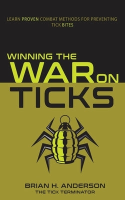 Winning the War on Ticks: Learn proven combat methods for preventing tick bites by Anderson, Brian H.