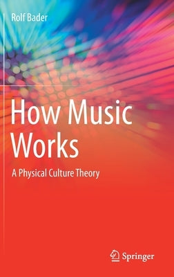How Music Works: A Physical Culture Theory by Bader, Rolf