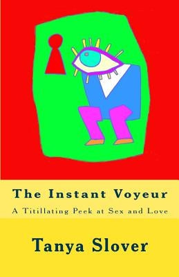 The Instant Voyeur: A Titillating Peek at Sex and Love by Slover, Tanya