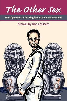 The Other Sex: Transfiguration in the Kingdom of the Concrete Lions by Locicero, Don