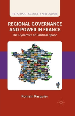 Regional Governance and Power in France: The Dynamics of Political Space by Pasquier, R.