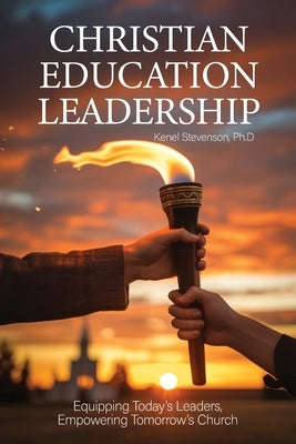 Christian Education Leadership, Equipping Today's Leaders, Empowering Tomorrow's Church by Stevenson, Kenel