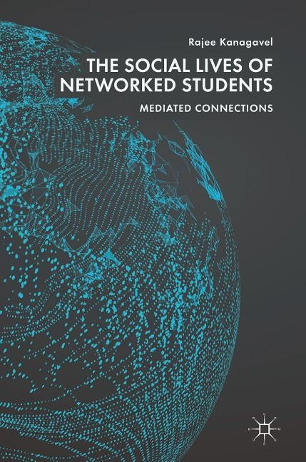 The Social Lives of Networked Students: Mediated Connections by Kanagavel, Rajee