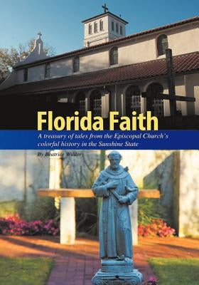 Florida Faith: A treasury of tales from the Episcopal Church's colorful history in the Sunshine State by Wilder, Beatrice