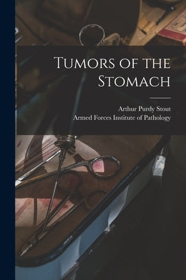 Tumors of the Stomach by Stout, Arthur Purdy 1885-