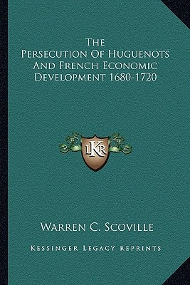The Persecution of Huguenots and French Economic Development 1680-1720 by Scoville, Warren C.