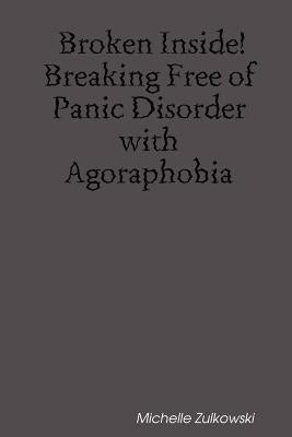 Broken Inside! Breaking Free of Panic Disorder with Agoraphobia by Zulkowski, Michelle