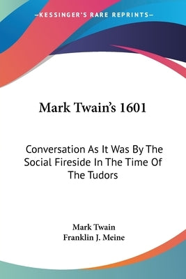 Mark Twain's 1601: Conversation As It Was By The Social Fireside In The Time Of The Tudors by Twain, Mark